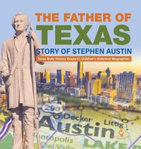 Cover image for The Father of Texas: Story of Stephen Austin Texas State History Grade 5 Children's Historical Biographies