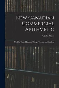 Cover image for New Canadian Commercial Arithmetic: Used by Central Business College, Toronto and Stratford