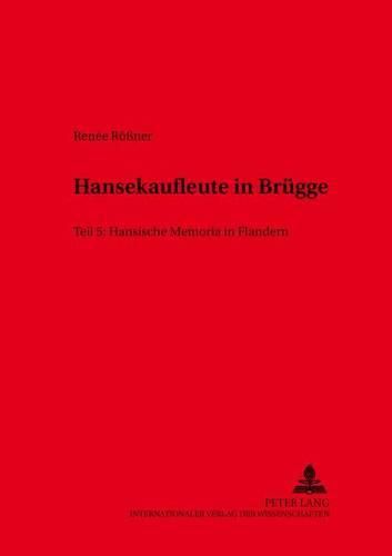 Hansekaufleute in Bruegge: Teil 5: Hansische Memoria in Flandern- Alltagsleben Und Totengedenken Der Osterlinge in Bruegge Und Antwerpen (13. Bis 16. Jahrhundert)