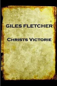 Cover image for Giles Fletcher - Christs Victorie & Triumph in Heaven and Earth, Over & After De: Earth, Over & After Death