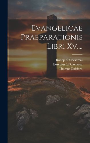 Cover image for Evangelicae Praeparationis Libri Xv....