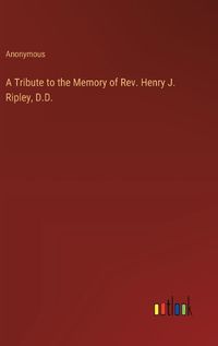 Cover image for A Tribute to the Memory of Rev. Henry J. Ripley, D.D.