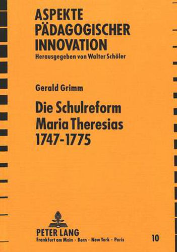 Cover image for Die Schulreform Maria Theresias 1747-1775: Das Oesterreichische Gymnasium Zwischen Standesschule Und Allgemeinbildender Lehranstalt Im Spannungsfeld Von Ordensschulwesen, Theresianischem Reformabsolutismus Und Aufklaerungspaedagogik