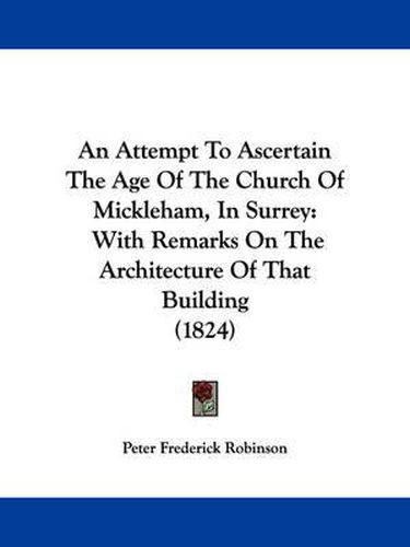 An Attempt To Ascertain The Age Of The Church Of Mickleham, In Surrey: With Remarks On The Architecture Of That Building (1824)