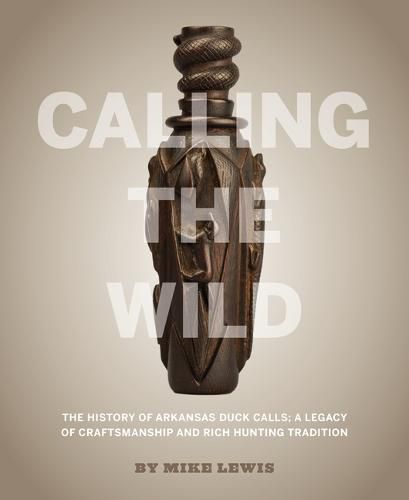 Cover image for Calling the Wild: The History of Arkansas Duck Calls - A Legacy of Craftsmanship and Rich Hunting Tradition