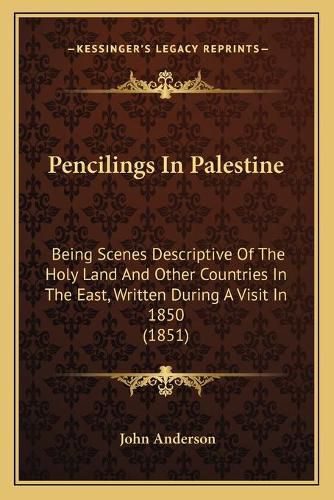 Cover image for Pencilings in Palestine: Being Scenes Descriptive of the Holy Land and Other Countries in the East, Written During a Visit in 1850 (1851)