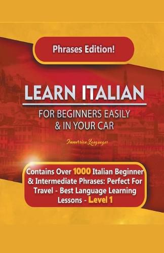 Cover image for Learn Italian For Beginners Easily and In Your Car Phrases Edition! Contains Over 1000 Italian Beginner & Intermediate Phrases: Perfect For Travel - Best Language Learning Lessons - Level 1