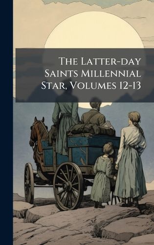 Cover image for The Latter-day Saints Millennial Star, Volumes 12-13