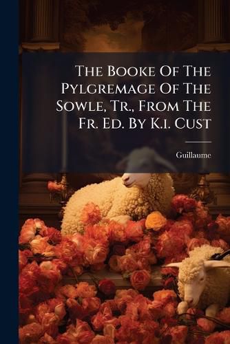Cover image for The Booke Of The Pylgremage Of The Sowle, Tr., From The Fr. Ed. By K.i. Cust