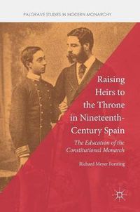 Cover image for Raising Heirs to the Throne in Nineteenth-Century Spain: The Education of the Constitutional Monarch