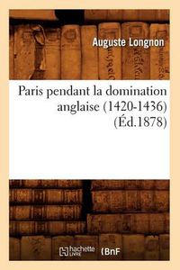 Cover image for Paris Pendant La Domination Anglaise (1420-1436) (Ed.1878)