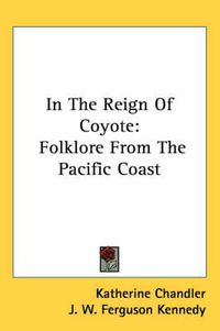 Cover image for In the Reign of Coyote: Folklore from the Pacific Coast