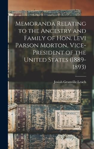 Memoranda Relating to the Ancestry and Family of Hon. Levi Parson Morton, Vice-president of the United States (1889-1893)