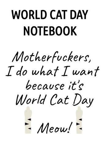 Cover image for World Cat Day Notebook: Motherfuckers I Do What I Want Because It's World Cat Day Meow!