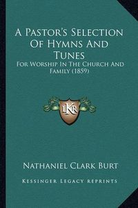 Cover image for A Pastor's Selection of Hymns and Tunes: For Worship in the Church and Family (1859)