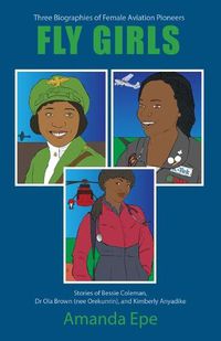 Cover image for FLY GIRLS: Three Biographies of Female Aviation Pioneers: Stories of Bessie Coleman, Dr Ola Brown (nee Orekunrin), and Kimberly Anyadike