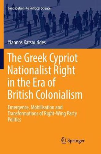 The Greek Cypriot Nationalist Right in the Era of British Colonialism: Emergence, Mobilisation and Transformations of Right-Wing Party Politics