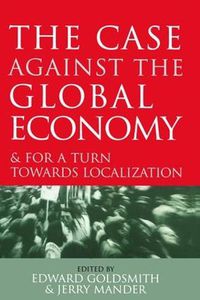 Cover image for The Case Against the Global Economy: And for a Turn Towards Localization
