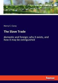 Cover image for The Slave Trade: domestic and foreign; why it exists, and how it may be extinguished