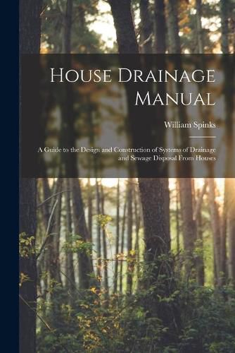 Cover image for House Drainage Manual [electronic Resource]: a Guide to the Design and Construction of Systems of Drainage and Sewage Disposal From Houses