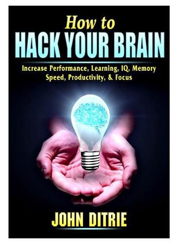 Cover image for How to Hack Your Brain: Increase Performance, Learning, IQ, Memory, Speed, Productivity, & Focus