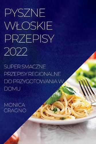 Cover image for Pyszne Wloskie Przepisy 2022: Super Smaczne Przepisy Regionalne Do Przygotowania W Domu
