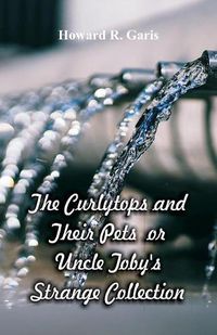 Cover image for The Curlytops and Their Pets: Uncle Toby's Strange Collection