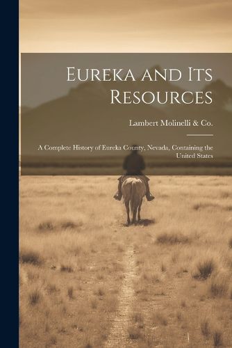 Cover image for Eureka and its Resources; a Complete History of Eureka County, Nevada, Containing the United States