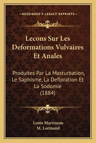 Cover image for Lecons Sur Les Deformations Vulvaires Et Anales: Produites Par La Masturbation, Le Saphisme, La Defloration Et La Sodomie (1884)