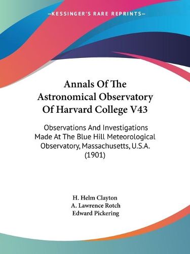 Cover image for Annals of the Astronomical Observatory of Harvard College V43: Observations and Investigations Made at the Blue Hill Meteorological Observatory, Massachusetts, U.S.A. (1901)