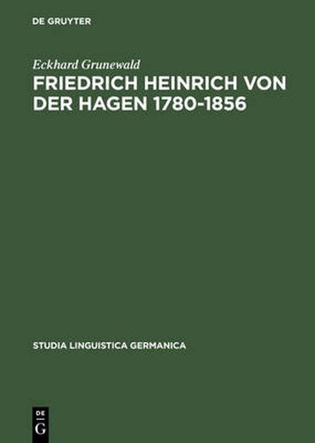 Friedrich Heinrich Von Der Hagen 1780-1856: Ein Beitrag Zur Fruhgeschichte Der Germanistik