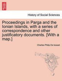 Cover image for Proceedings in Parga and the Ionian Islands, with a Series of Correspondence and Other Justificatory Documents. [With a Map.]