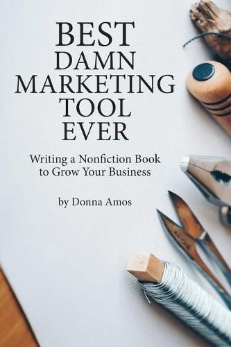 Cover image for Best Damn Marketing Tool Ever: Writing a Nonfiction Book to Grow Your Business