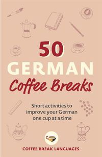 Cover image for 50 German Coffee Breaks: Short activities to improve your German one cup at a time