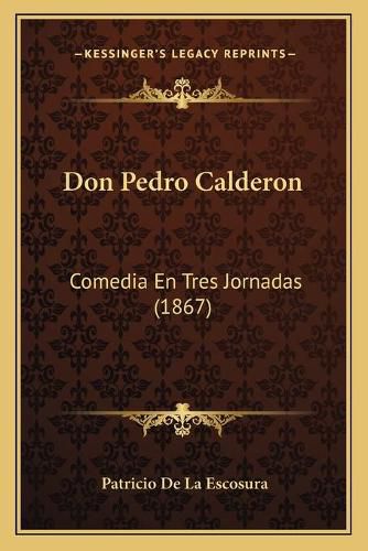 Don Pedro Calderon: Comedia En Tres Jornadas (1867)