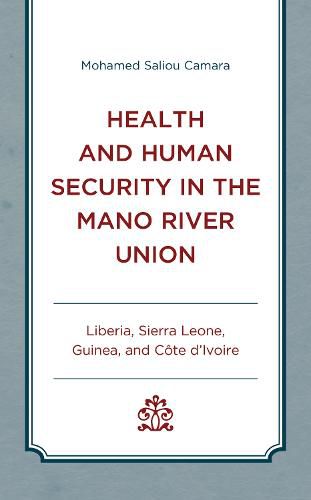 Cover image for Health and Human Security in the Mano River Union: Liberia, Sierra Leone, Guinea, and Cote d'Ivoire