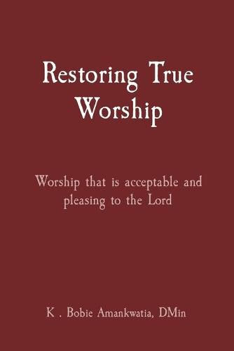 Cover image for Restoring True Worship: Worship that is acceptable and pleasing to the Lord