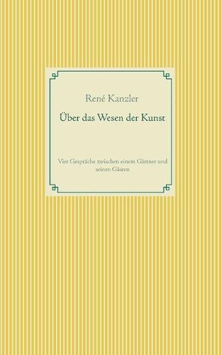 Cover image for UEber das Wesen der Kunst: Vier Gesprache zwischen einem Gartner und seinen Gasten