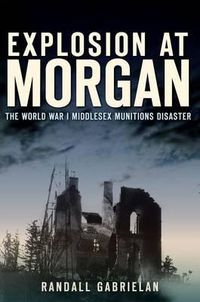 Cover image for Explosion at Morgan: The World War I Middlesex Munitions Disaster