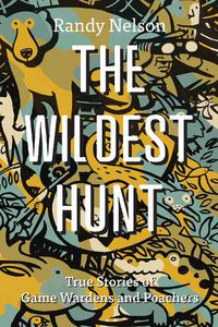 Cover image for The Wildest Hunt: True Stories of Game Wardens and Poachers