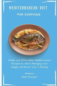 Cover image for Mediterranean Diet for Everyone: Simple and Affordable Mediterranean Recipes to Start Managing Your Weight and Boost Your Lifestyle