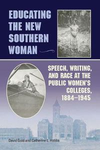 Cover image for Educating the New Southern Woman: Speech, Writing, and Race at the Public Women's Colleges, 1884-1945