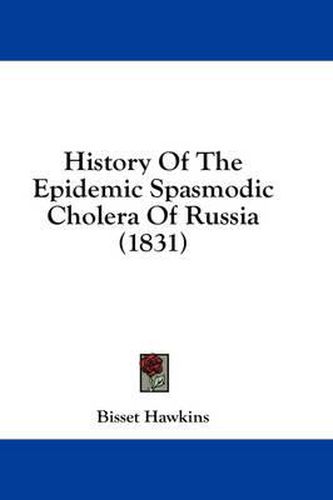 Cover image for History of the Epidemic Spasmodic Cholera of Russia (1831)