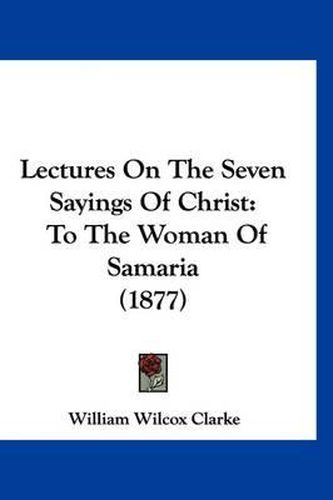 Cover image for Lectures on the Seven Sayings of Christ: To the Woman of Samaria (1877)