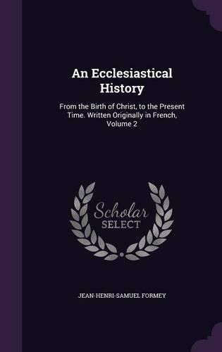 An Ecclesiastical History: From the Birth of Christ, to the Present Time. Written Originally in French, Volume 2