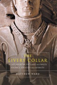 Cover image for The Livery Collar in Late Medieval England and Wales: Politics, Identity and Affinity