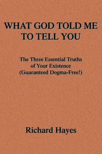 Cover image for What God Told Me To Tell You: The Three Essential Truths of Your Existence(Guaranteed Dogma-Free!)