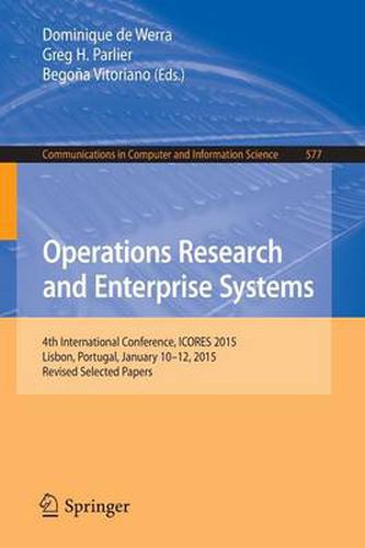 Cover image for Operations Research and Enterprise Systems: 4th International Conference, ICORES 2015, Lisbon, Portugal, January 10-12, 2015, Revised Selected Papers