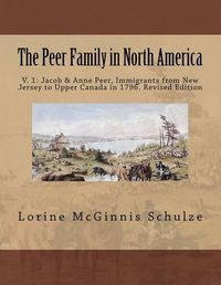 Cover image for The Peer Family in North America: V. 1: Jacob & Anne Peer, Immigrants from New Jersey to Upper Canada in 1796. Revised Edition