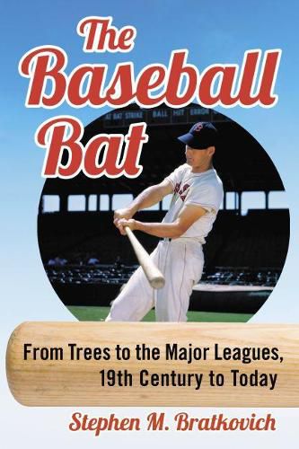 Cover image for The Baseball Bat: From Trees to the Major Leagues, 19th Century to Today